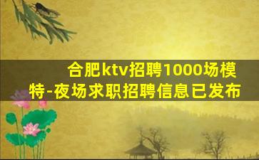 合肥ktv招聘1000场模特-夜场求职招聘信息已发布