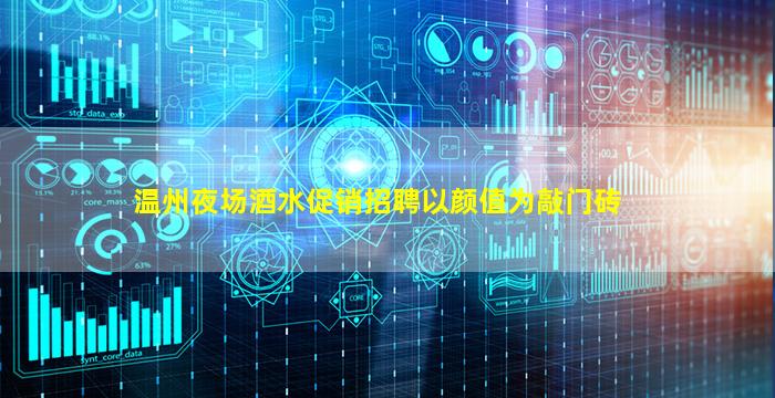 温州夜场酒水促销招聘以颜值为敲门砖